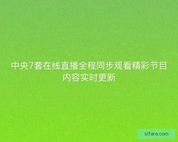 中央7套在线直播全程同步观看精彩节目内容实时更新