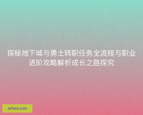 探秘地下城与勇士转职任务全流程与职业进阶攻略解析成长之路探究