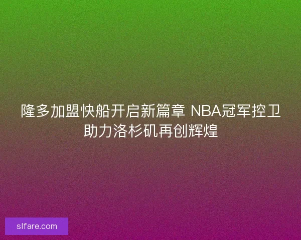 隆多加盟快船开启新篇章 NBA冠军控卫助力洛杉矶再创辉煌