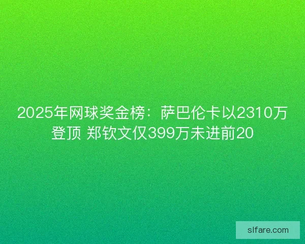 2025年网球奖金榜：萨巴伦卡以2310万登顶 郑钦文仅399万未进前20