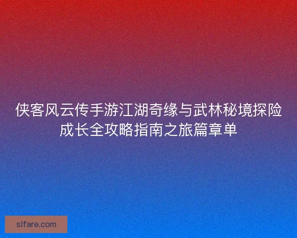 侠客风云传手游江湖奇缘与武林秘境探险成长全攻略指南之旅篇章单