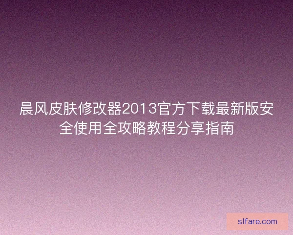 晨风皮肤修改器2013官方下载最新版安全使用全攻略教程分享指南