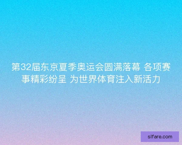 第32届东京夏季奥运会圆满落幕 各项赛事精彩纷呈 为世界体育注入新活力 第32届东京夏季奥运会圆满落幕 各项赛事精彩纷呈 为世界体育注入新活力